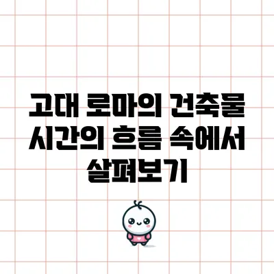 고대 로마의 건축물: 시간의 흐름 속에서 살펴보기