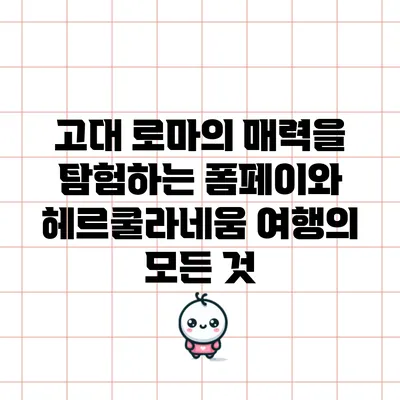 고대 로마의 매력을 탐험하는 폼페이와 헤르쿨라네움 여행의 모든 것