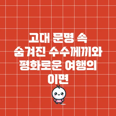 고대 문명 속 숨겨진 수수께끼와 평화로운 여행의 이면