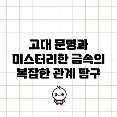 고대 문명과 미스터리한 금속의 복잡한 관계 탐구