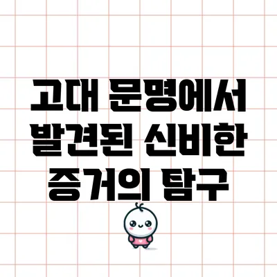 고대 문명에서 발견된 신비한 증거의 탐구