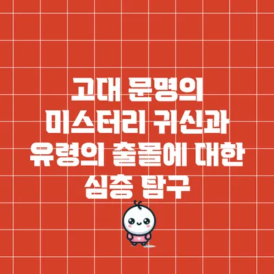 고대 문명의 미스터리: 귀신과 유령의 출몰에 대한 심층 탐구