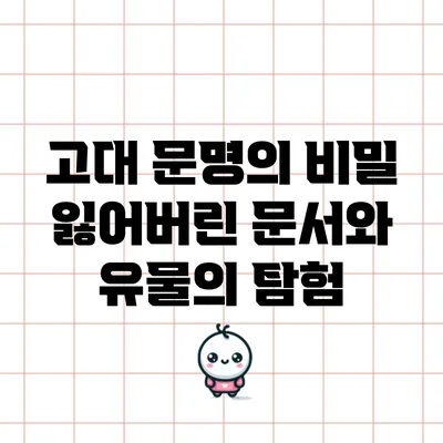 고대 문명의 비밀: 잃어버린 문서와 유물의 탐험
