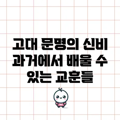 고대 문명의 신비: 과거에서 배울 수 있는 교훈들