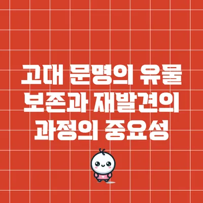 고대 문명의 유물: 보존과 재발견의 과정의 중요성
