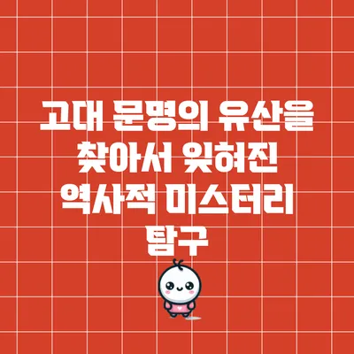 고대 문명의 유산을 찾아서: 잊혀진 역사적 미스터리 탐구