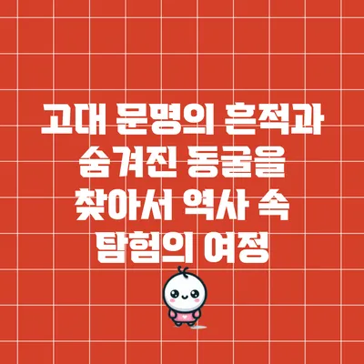 고대 문명의 흔적과 숨겨진 동굴을 찾아서: 역사 속 탐험의 여정