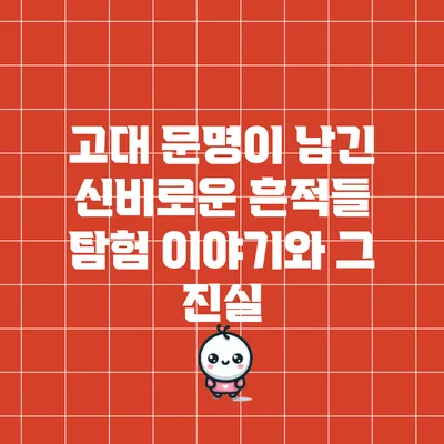 고대 문명이 남긴 신비로운 흔적들: 탐험 이야기와 그 진실