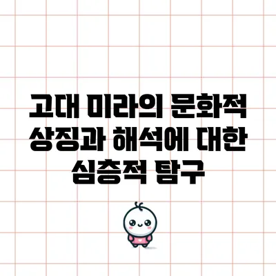 고대 미라의 문화적 상징과 해석에 대한 심층적 탐구