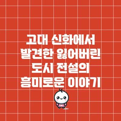 고대 신화에서 발견한 잃어버린 도시 전설의 흥미로운 이야기
