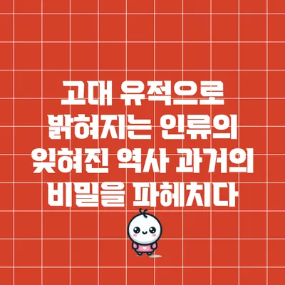 고대 유적으로 밝혀지는 인류의 잊혀진 역사: 과거의 비밀을 파헤치다