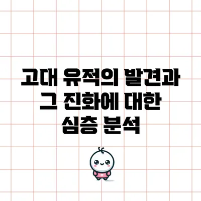 고대 유적의 발견과 그 진화에 대한 심층 분석