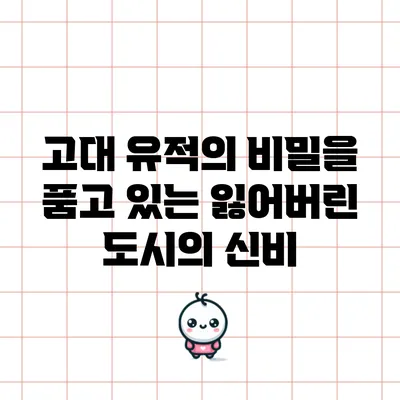 고대 유적의 비밀을 품고 있는 잃어버린 도시의 신비