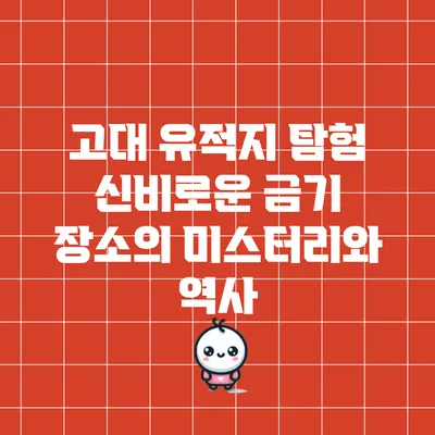 고대 유적지 탐험: 신비로운 금기 장소의 미스터리와 역사