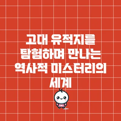 고대 유적지를 탐험하며 만나는 역사적 미스터리의 세계