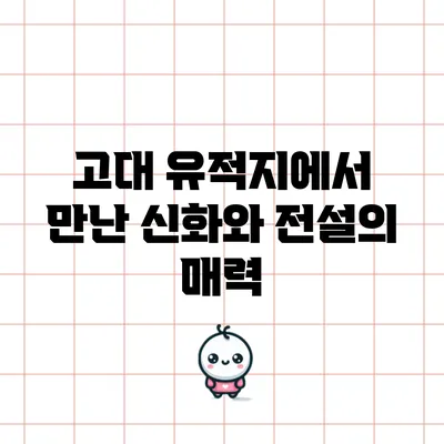 고대 유적지에서 만난 신화와 전설의 매력