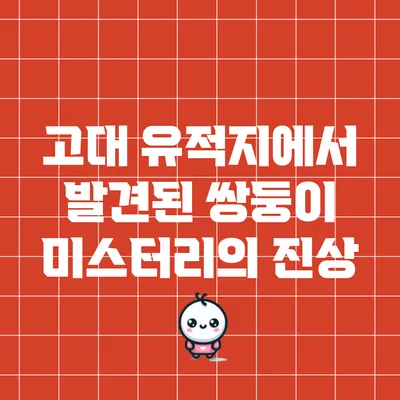 고대 유적지에서 발견된 쌍둥이 미스터리의 진상