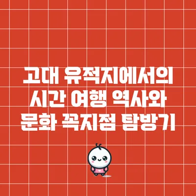 고대 유적지에서의 시간 여행: 역사와 문화 꼭지점 탐방기