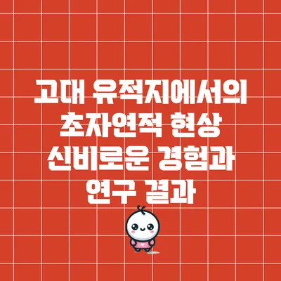 고대 유적지에서의 초자연적 현상: 신비로운 경험과 연구 결과