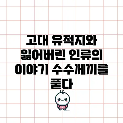 고대 유적지와 잃어버린 인류의 이야기: 수수께끼를 풀다