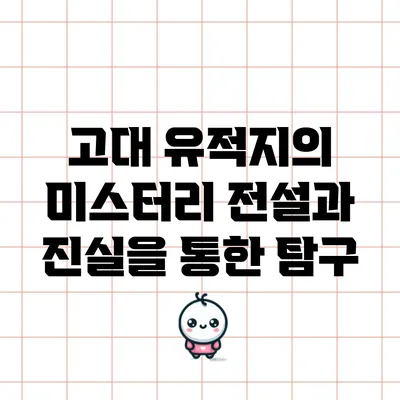 고대 유적지의 미스터리: 전설과 진실을 통한 탐구
