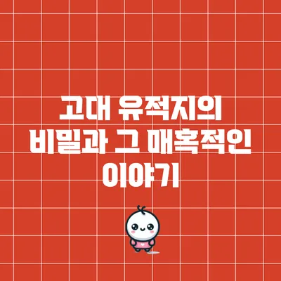 고대 유적지의 비밀과 그 매혹적인 이야기