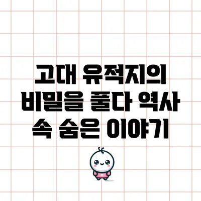 고대 유적지의 비밀을 풀다: 역사 속 숨은 이야기