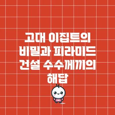 고대 이집트의 비밀과 피라미드 건설 수수께끼의 해답