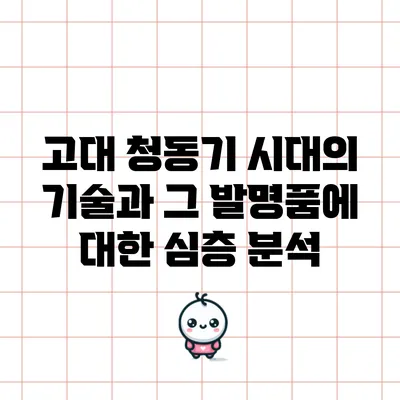 고대 청동기 시대의 기술과 그 발명품에 대한 심층 분석
