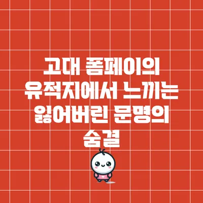 고대 폼페이의 유적지에서 느끼는 잃어버린 문명의 숨결