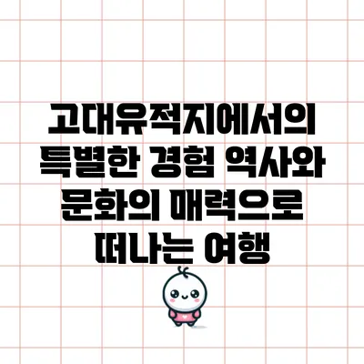 고대유적지에서의 특별한 경험: 역사와 문화의 매력으로 떠나는 여행