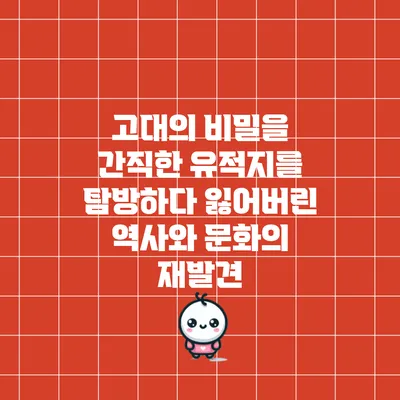 고대의 비밀을 간직한 유적지를 탐방하다: 잃어버린 역사와 문화의 재발견