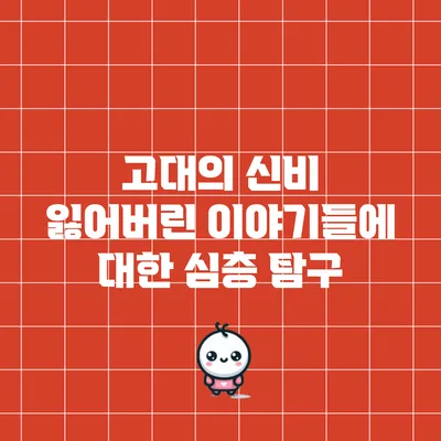 고대의 신비: 잃어버린 이야기들에 대한 심층 탐구