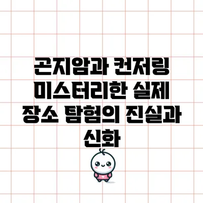 곤지암과 컨저링: 미스터리한 실제 장소 탐험의 진실과 신화