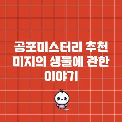 공포미스터리 추천: 미지의 생물에 관한 이야기
