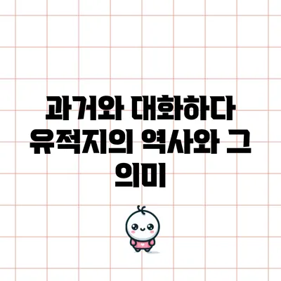 과거와 대화하다: 유적지의 역사와 그 의미