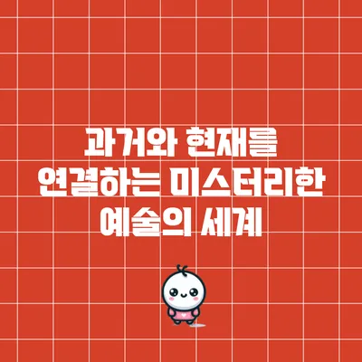 과거와 현재를 연결하는 미스터리한 예술의 세계