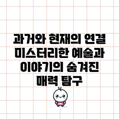 과거와 현재의 연결: 미스터리한 예술과 이야기의 숨겨진 매력 탐구