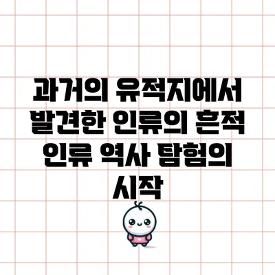 과거의 유적지에서 발견한 인류의 흔적: 인류 역사 탐험의 시작