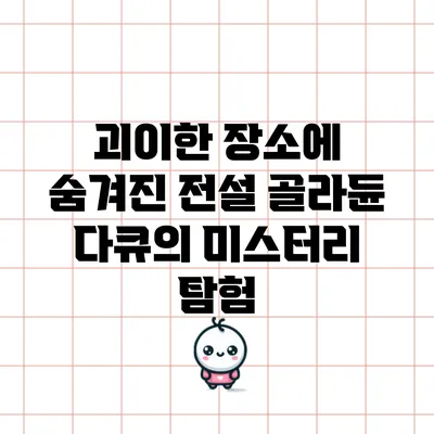 괴이한 장소에 숨겨진 전설: 골라듄 다큐의 미스터리 탐험