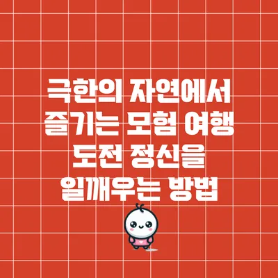 극한의 자연에서 즐기는 모험 여행: 도전 정신을 일깨우는 방법