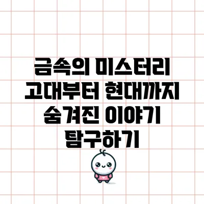 금속의 미스터리: 고대부터 현대까지 숨겨진 이야기 탐구하기