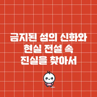 금지된 섬의 신화와 현실: 전설 속 진실을 찾아서