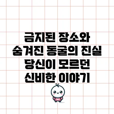 금지된 장소와 숨겨진 동굴의 진실: 당신이 모르던 신비한 이야기