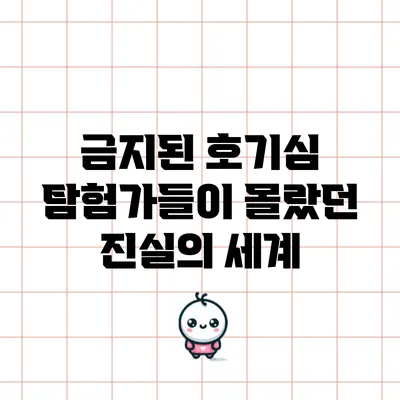 금지된 호기심: 탐험가들이 몰랐던 진실의 세계