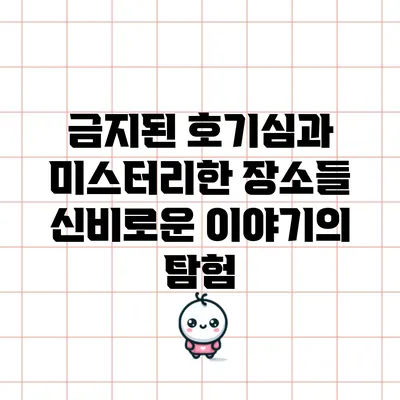 금지된 호기심과 미스터리한 장소들: 신비로운 이야기의 탐험