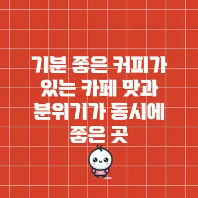 기분 좋은 커피가 있는 카페: 맛과 분위기가 동시에 좋은 곳