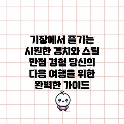 기장에서 즐기는 시원한 경치와 스릴 만점 경험: 당신의 다음 여행을 위한 완벽한 가이드