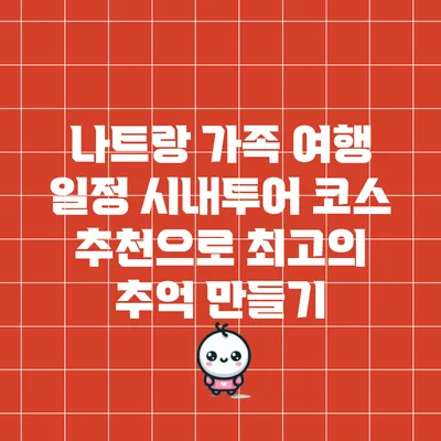 나트랑 가족 여행 일정: 시내투어 코스 추천으로 최고의 추억 만들기