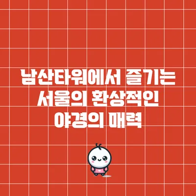 남산타워에서 즐기는 서울의 환상적인 야경의 매력